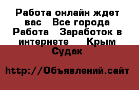 Работа онлайн ждет вас - Все города Работа » Заработок в интернете   . Крым,Судак